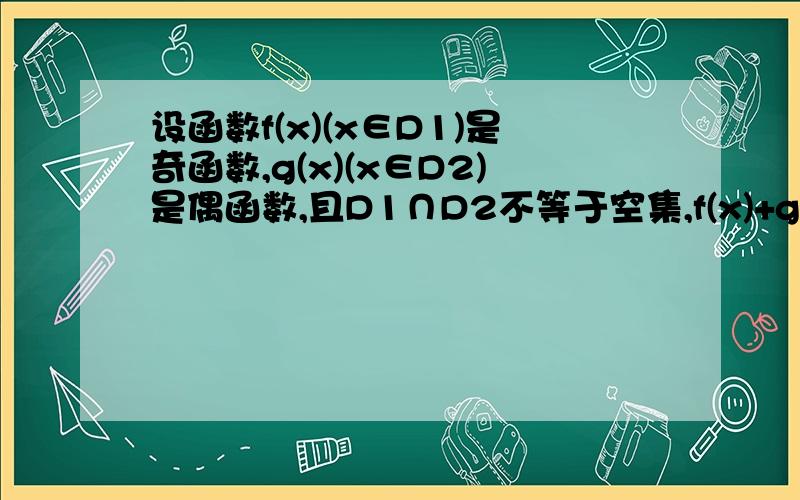 设函数f(x)(x∈D1)是奇函数,g(x)(x∈D2)是偶函数,且D1∩D2不等于空集,f(x)+g(x)=2/(x-