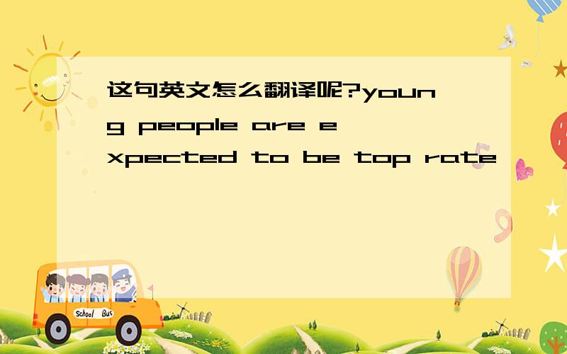 这句英文怎么翻译呢?young people are expected to be top rate