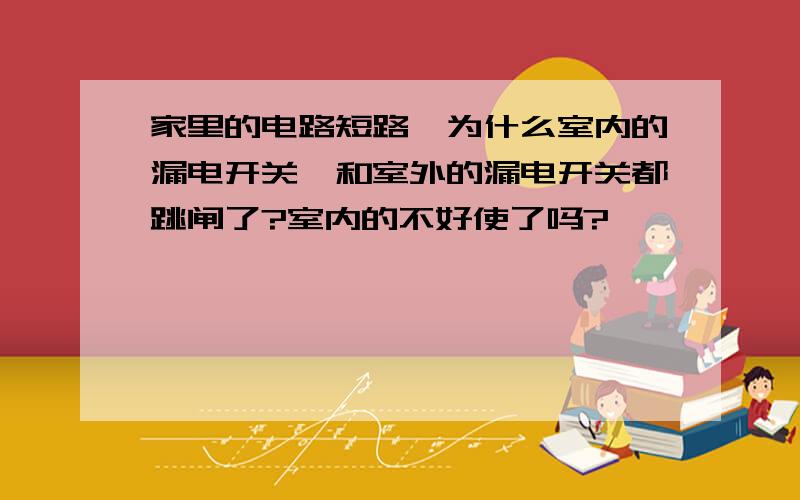 家里的电路短路,为什么室内的漏电开关,和室外的漏电开关都跳闸了?室内的不好使了吗?