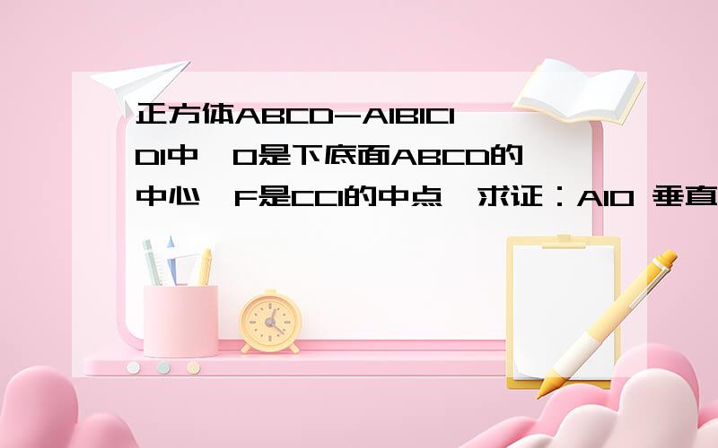 正方体ABCD-A1B1C1D1中,O是下底面ABCD的中心,F是CC1的中点,求证：A1O 垂直于 面BDF