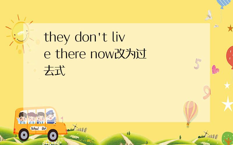 they don't live there now改为过去式