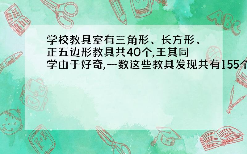 学校教具室有三角形、长方形、正五边形教具共40个,王其同学由于好奇,一数这些教具发现共有155个角,且长方形和三角形教具