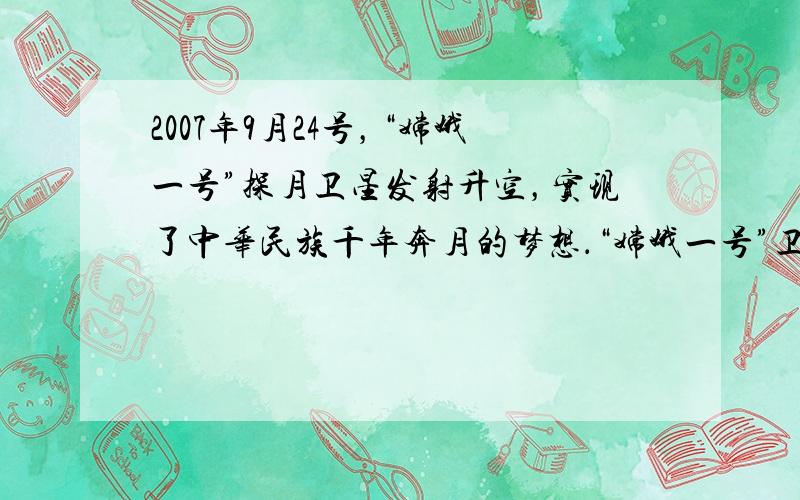 2007年9月24号，“嫦娥一号”探月卫星发射升空，实现了中华民族千年奔月的梦想．“嫦娥一号”卫星在距月球表面200km