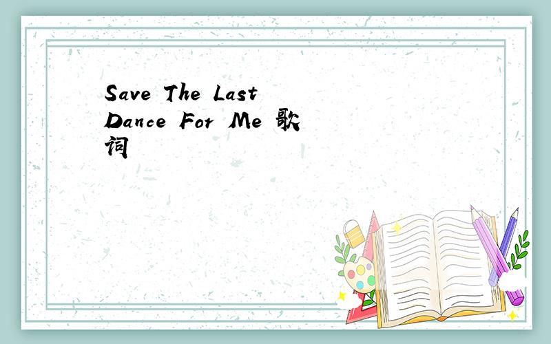 Save The Last Dance For Me 歌词