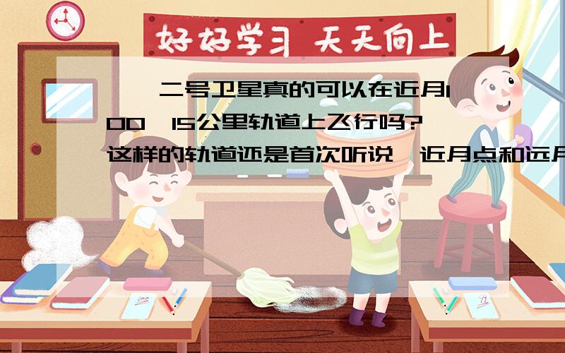 嫦娥二号卫星真的可以在近月100*15公里轨道上飞行吗?这样的轨道还是首次听说,近月点和远月点相差七倍啊,太离谱了,