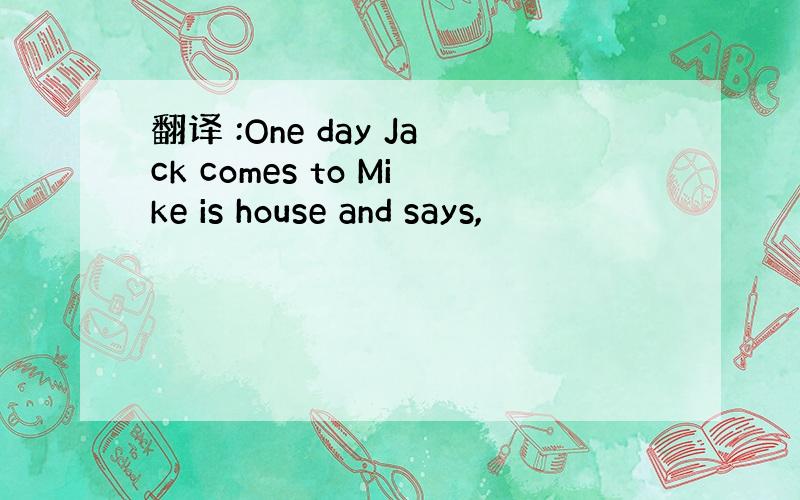 翻译 :One day Jack comes to Mike is house and says,