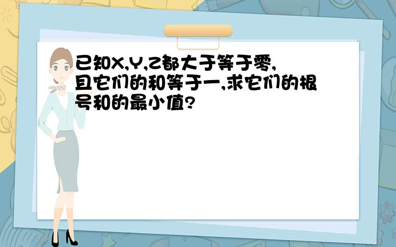 已知X,Y,Z都大于等于零,且它们的和等于一,求它们的根号和的最小值?