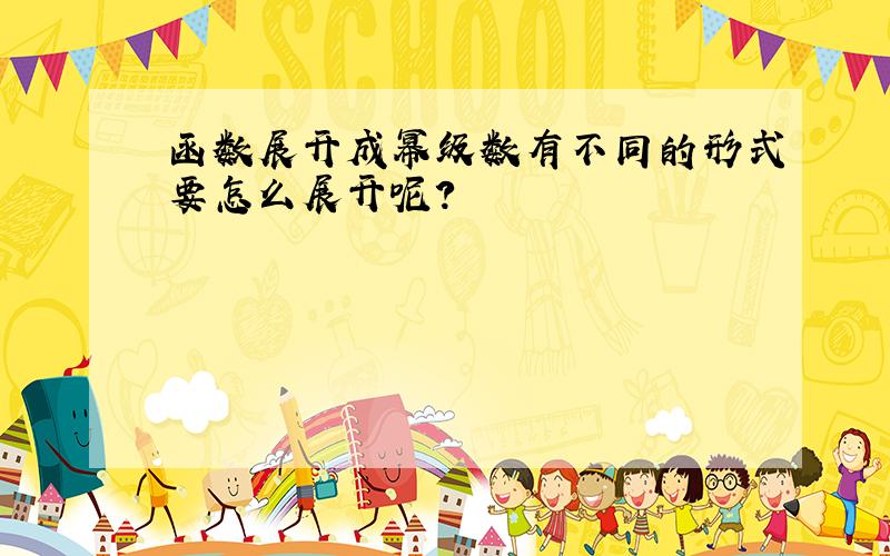 函数展开成幂级数有不同的形式要怎么展开呢?