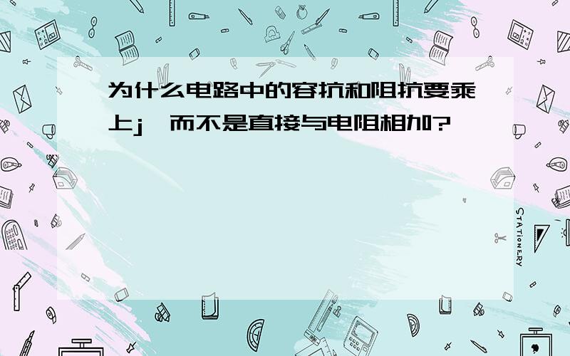 为什么电路中的容抗和阻抗要乘上j,而不是直接与电阻相加?