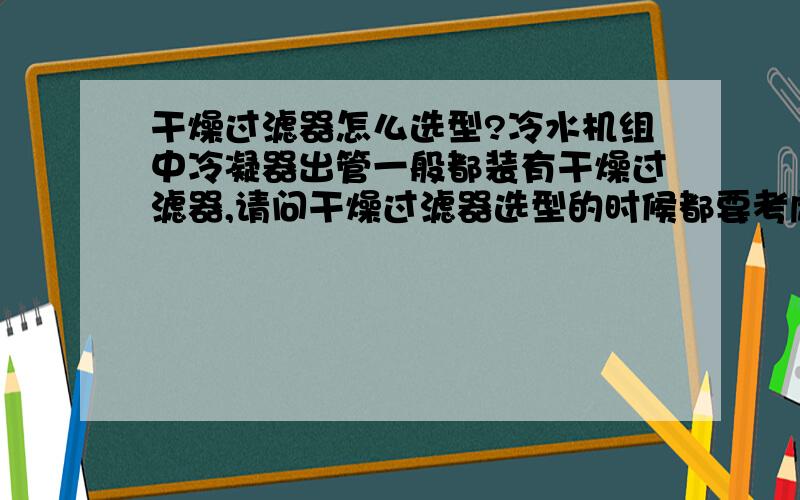 干燥过滤器怎么选型?冷水机组中冷凝器出管一般都装有干燥过滤器,请问干燥过滤器选型的时候都要考虑哪些指标?