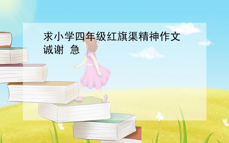 求小学四年级红旗渠精神作文 诚谢 急