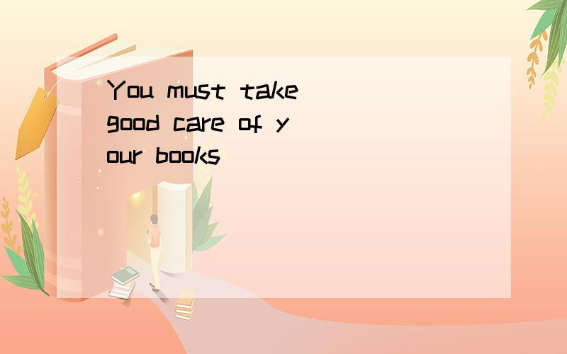 You must take good care of your books