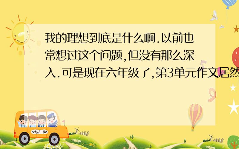 我的理想到底是什么啊.以前也常想过这个问题,但没有那么深入.可是现在六年级了,第3单元作文居然要写理想.我的理想到底是什