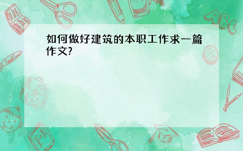 如何做好建筑的本职工作求一篇作文?