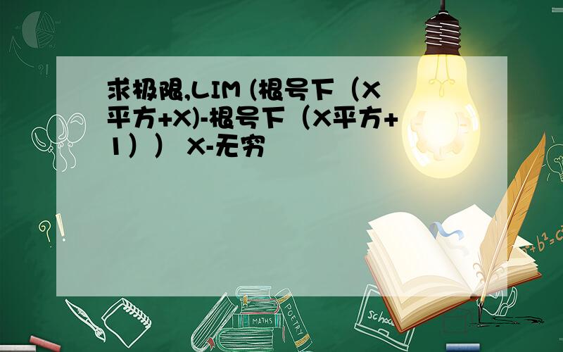 求极限,LIM (根号下（X平方+X)-根号下（X平方+1）） X-无穷