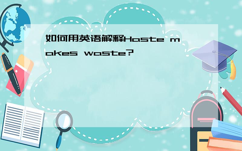 如何用英语解释Haste makes waste?