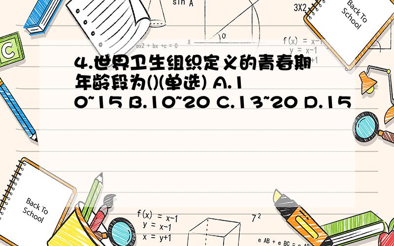 4.世界卫生组织定义的青春期年龄段为()(单选) A.10~15 B.10~20 C.13~20 D.15