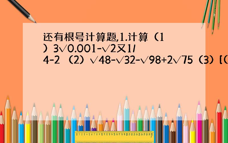 还有根号计算题,1.计算（1）3√0.001-√2又1/4-2 （2）√48-√32-√98+2√75（3）[(ab+1