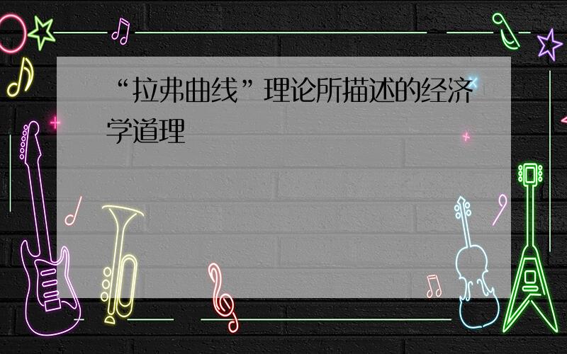 “拉弗曲线”理论所描述的经济学道理