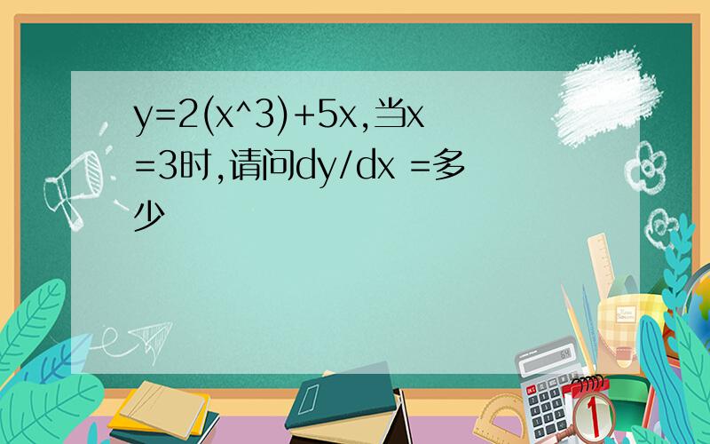 y=2(x^3)+5x,当x=3时,请问dy/dx =多少