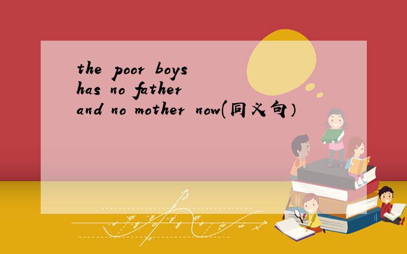 the poor boys has no father and no mother now(同义句）