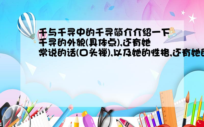 千与千寻中的千寻简介介绍一下千寻的外貌(具体点),还有她常说的话(口头禅),以及她的性格,还有她的一个小片段、小故事.2