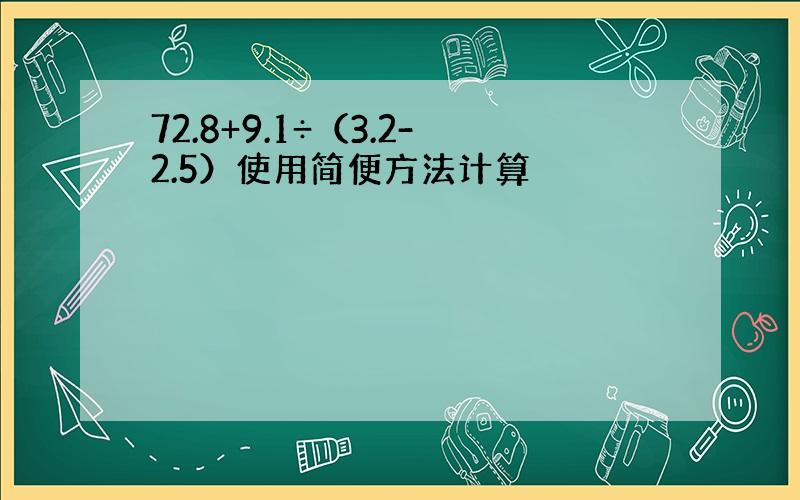 72.8+9.1÷（3.2-2.5）使用简便方法计算