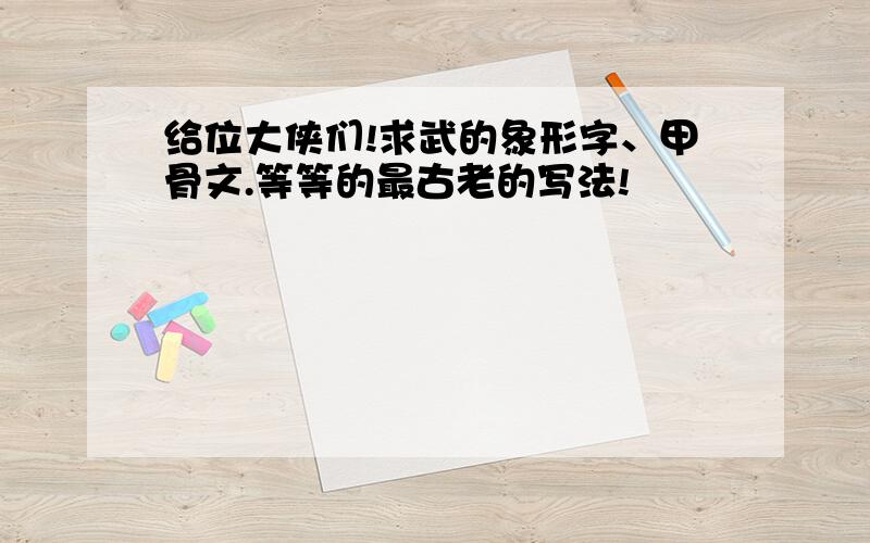 给位大侠们!求武的象形字、甲骨文.等等的最古老的写法!