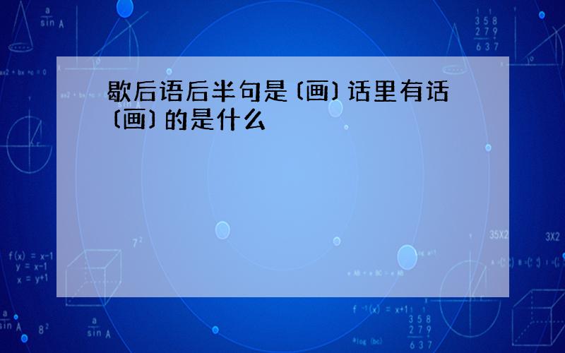 歇后语后半句是〔画〕话里有话〔画〕的是什么