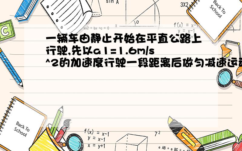 一辆车由静止开始在平直公路上行驶,先以a1=1.6m/s^2的加速度行驶一段距离后做匀减速运动直至停止,其间共前进160