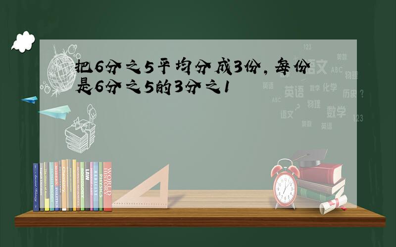 把6分之5平均分成3份,每份是6分之5的3分之1