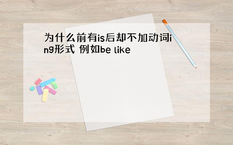 为什么前有is后却不加动词ing形式 例如be like