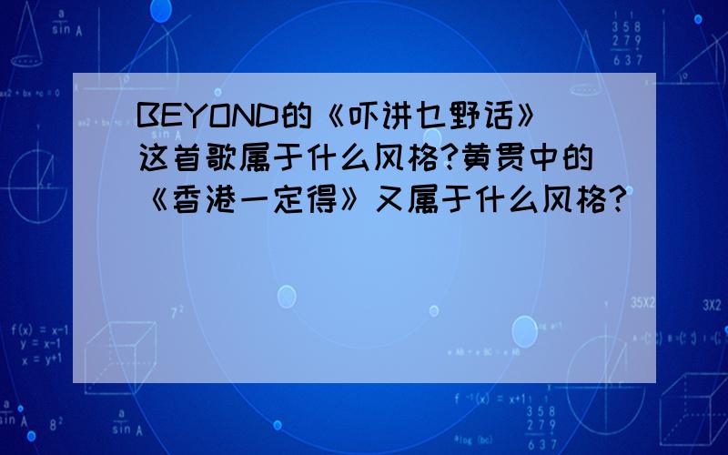 BEYOND的《吓讲乜野话》这首歌属于什么风格?黄贯中的《香港一定得》又属于什么风格?