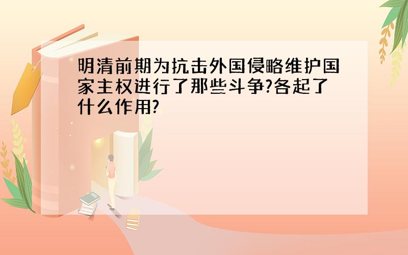 明清前期为抗击外国侵略维护国家主权进行了那些斗争?各起了什么作用?