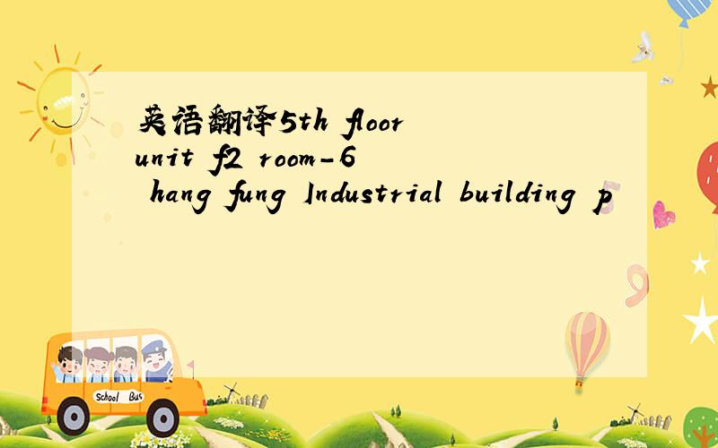 英语翻译5th floor unit f2 room-6 hang fung Industrial building p