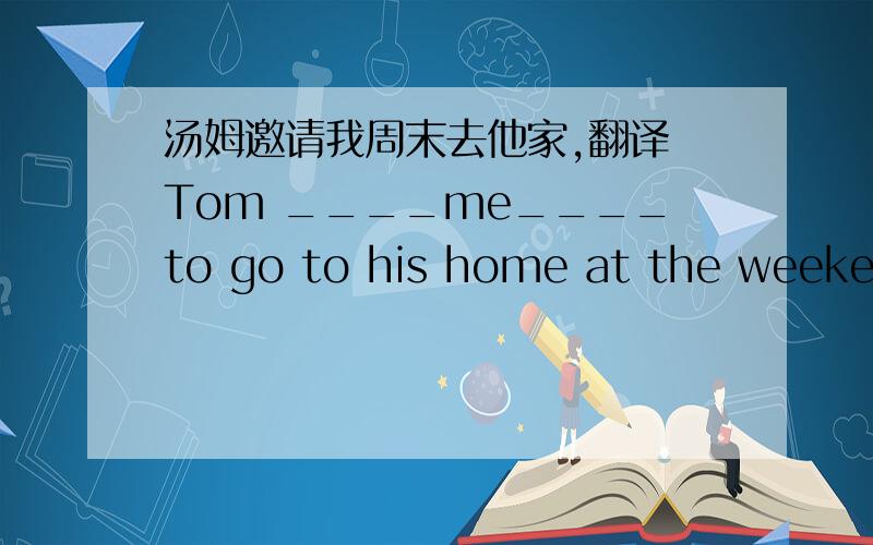 汤姆邀请我周末去他家,翻译 Tom ____me____to go to his home at the weekend