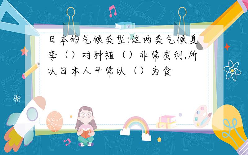 日本的气候类型:这两类气候夏季（）对种植（）非常有利,所以日本人平常以（）为食