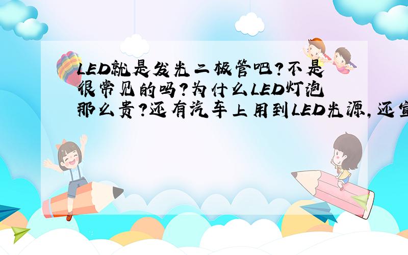 LED就是发光二极管吧?不是很常见的吗?为什么LED灯泡那么贵?还有汽车上用到LED光源,还宣传是高科技