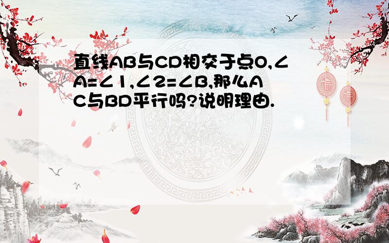 直线AB与CD相交于点O,∠A=∠1,∠2=∠B,那么AC与BD平行吗?说明理由.