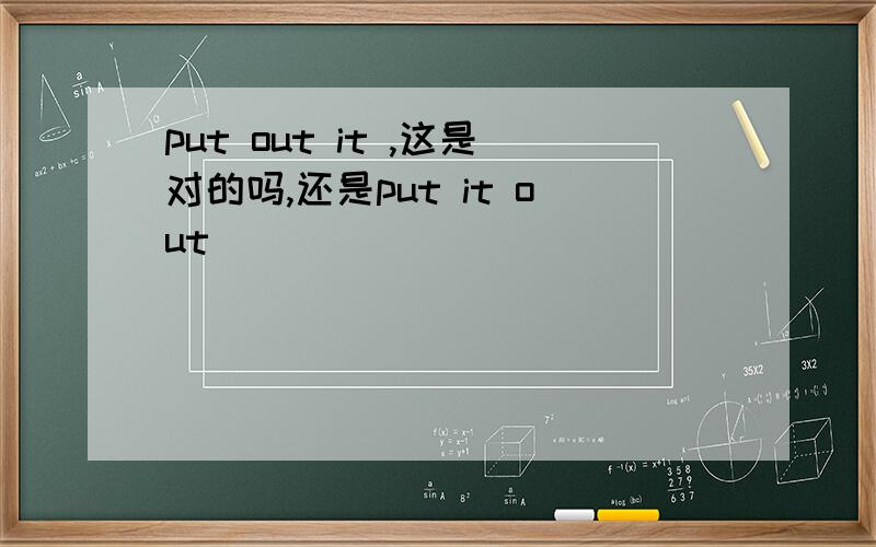 put out it ,这是对的吗,还是put it out