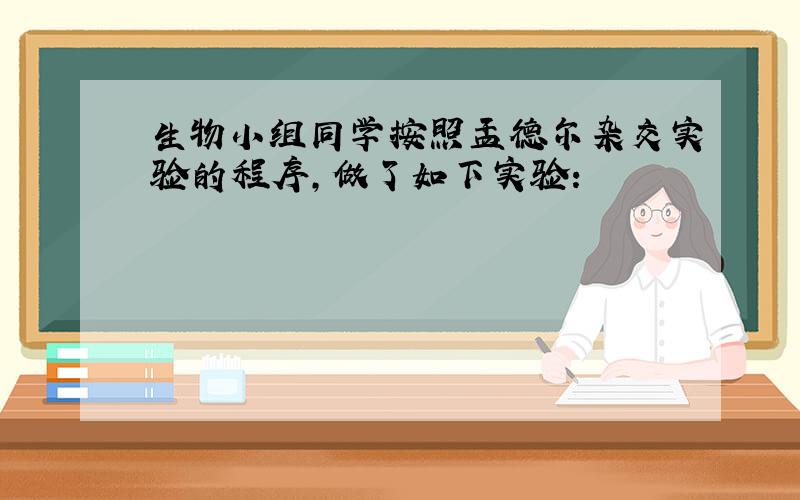 生物小组同学按照孟德尔杂交实验的程序,做了如下实验: