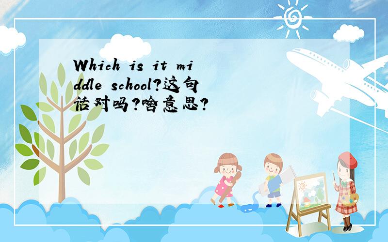 Which is it middle school?这句话对吗?啥意思?