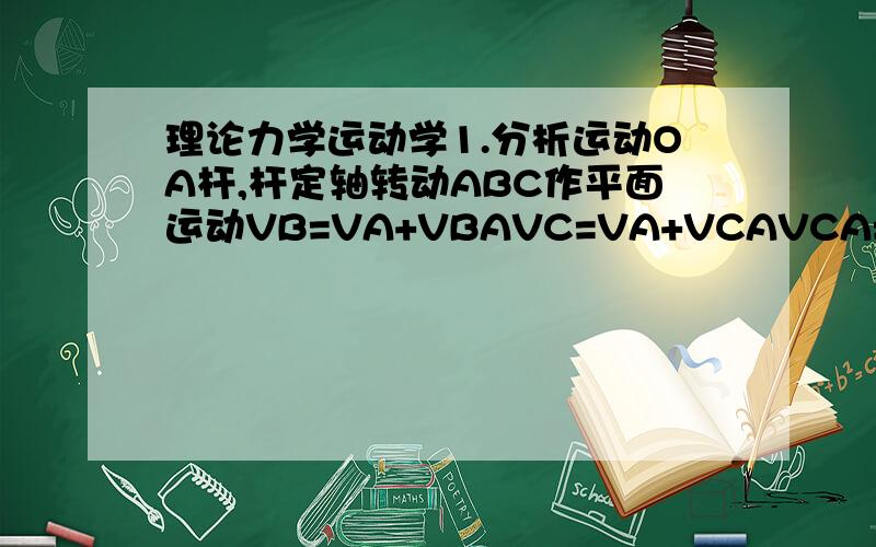 理论力学运动学1.分析运动OA杆,杆定轴转动ABC作平面运动VB=VA+VBAVC=VA+VCAVCA=WAB.AC前面