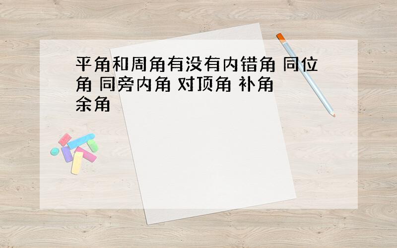 平角和周角有没有内错角 同位角 同旁内角 对顶角 补角 余角