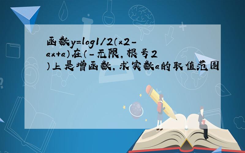 函数y=log1/2（x2-ax+a）在（-无限,根号2）上是增函数,求实数a的取值范围