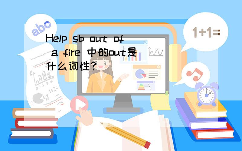 Help sb out of a fire 中的out是什么词性?