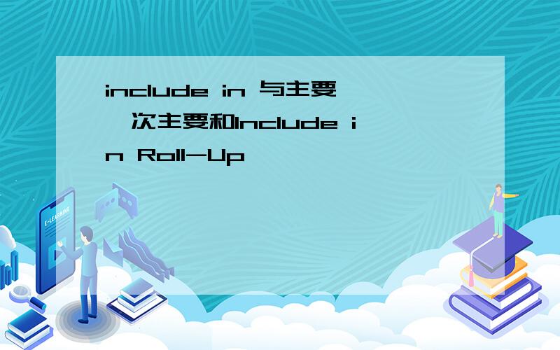 include in 与主要、次主要和Include in Roll-Up