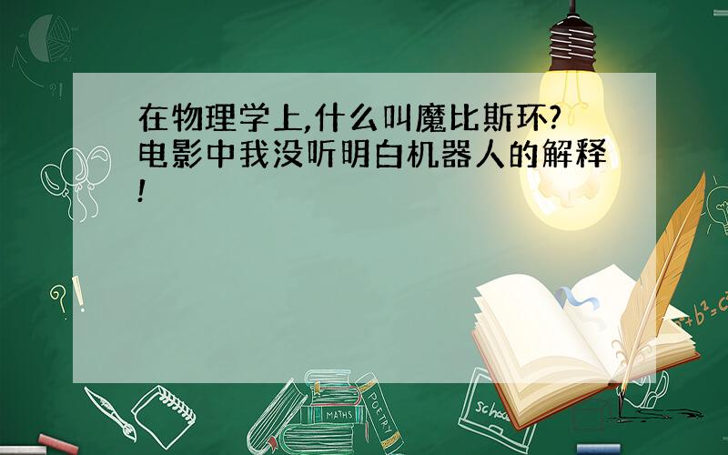 在物理学上,什么叫魔比斯环?电影中我没听明白机器人的解释!