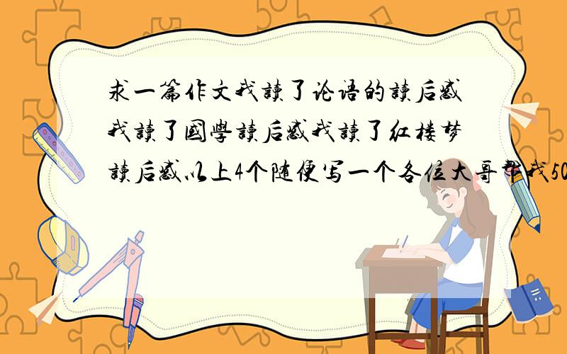 求一篇作文我读了论语的读后感我读了国学读后感我读了红楼梦读后感以上4个随便写一个各位大哥帮我500字OK