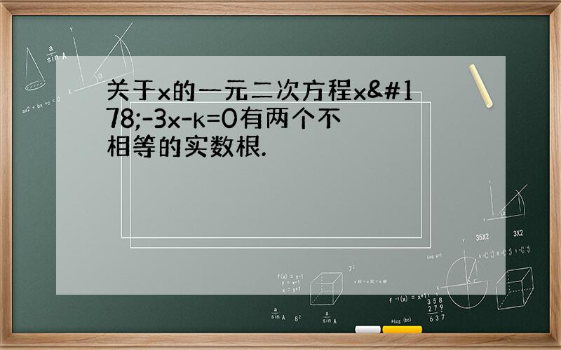 关于x的一元二次方程x²-3x-k=0有两个不相等的实数根.